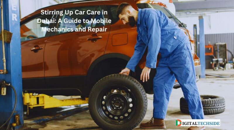Stirring Up Car Care in Dubai: A Guide to Mobile Mechanics and Repair