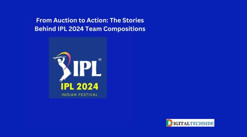 From Auction to Action: The Stories Behind IPL 2024 Team Compositions