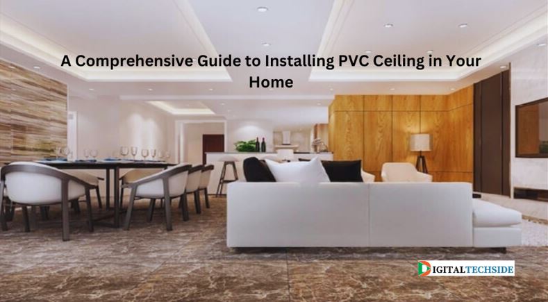 A Comprehensive Guide to Installing PVC Ceiling in Your Home