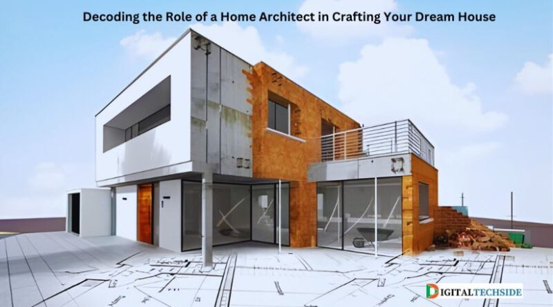 Decoding the Role of a Home Architect in Crafting Your Dream House